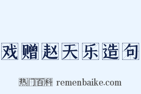 戏赠赵天乐造句是什么意思的图片